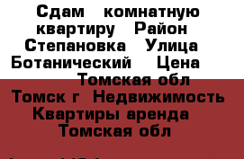 Сдам 1-комнатную квартиру › Район ­ Степановка › Улица ­ Ботанический  › Цена ­ 12 000 - Томская обл., Томск г. Недвижимость » Квартиры аренда   . Томская обл.